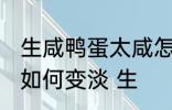 生咸鸭蛋太咸怎么变淡 生咸鸭蛋太咸如何变淡 生