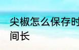 尖椒怎么保存时间长 尖椒如何保存时间长