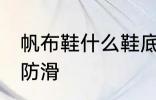 帆布鞋什么鞋底防滑 帆布鞋哪种鞋底防滑