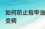 如何防止指甲油变稠 怎么避免指甲油变稠