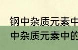 钢中杂质元素中的有害元素有哪些 钢中杂质元素中的有害元素分别有哪些