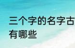 三个字的名字古风 三个字的古风名字有哪些