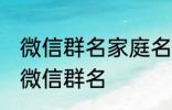 微信群名家庭名称大全 适合一家人的微信群名