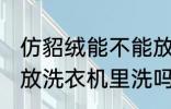 仿貂绒能不能放洗衣机里洗 仿貂绒能放洗衣机里洗吗