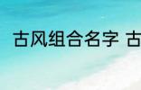 古风组合名字 古风组合名字有哪些