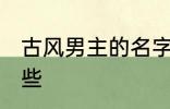 古风男主的名字 古风男主的名字有哪些