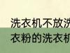 洗衣机不放洗衣粉能洗干净吗 不用洗衣粉的洗衣机能洗干净衣服吗