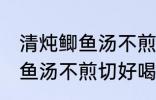 清炖鲫鱼汤不煎切好喝的做法 清炖鲫鱼汤不煎切好喝怎么做