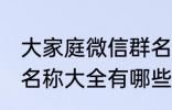 大家庭微信群名称大全 大家庭微信群名称大全有哪些