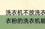 洗衣机不放洗衣粉能洗干净吗 不用洗衣粉的洗衣机能洗干净衣服吗