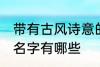 带有古风诗意的名字 带有古风诗意的名字有哪些