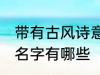 带有古风诗意的名字 带有古风诗意的名字有哪些