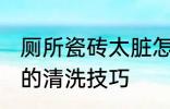 厕所瓷砖太脏怎么清洗 厕所瓷砖太脏的清洗技巧