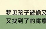 梦见孩子被偷又找到了 梦见孩子被偷又找到了的寓意