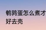 鹌鹑蛋怎么煮才好去壳 如何煮鹌鹑蛋好去壳