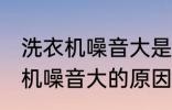 洗衣机噪音大是什么原因 全自动洗衣机噪音大的原因及处理方法