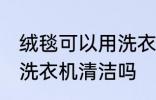 绒毯可以用洗衣机洗吗 绒毯是可以用洗衣机清洁吗