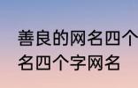 善良的网名四个字大全 寓意善良的网名四个字网名