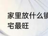 家里放什么镇宅最旺 放什么在家里镇宅最旺