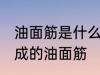 油面筋是什么材料做的 哪种材料制作成的油面筋