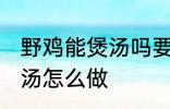 野鸡能煲汤吗要怎样做才好吃 野鸡煲汤怎么做