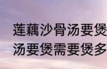 莲藕沙骨汤要煲多久才适合 莲藕沙骨汤要煲需要煲多久才适合