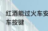 红酒能过火车安检吗 红酒能不能过火车按键