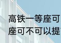 高铁一等座可以提前进站吗 高铁一等座可不可以提前进站呢